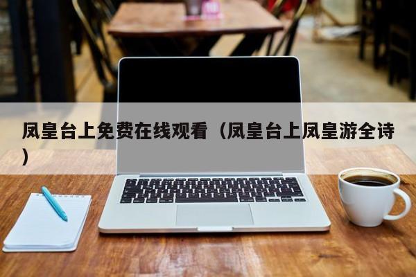 凤皇台上免费在线观看（凤皇台上凤皇游全诗）