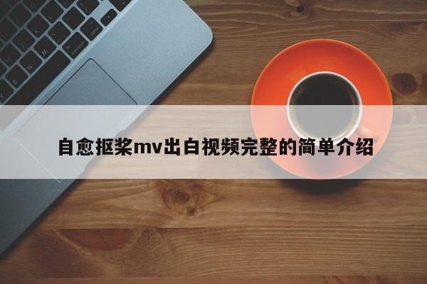 自愈抠桨mv出白视频完整的简单介绍