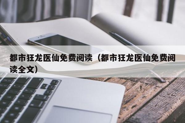 都市狂龙医仙免费阅读（都市狂龙医仙免费阅读全文）