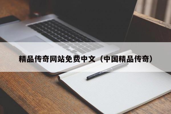 精品传奇网站免费中文（中国精品传奇）