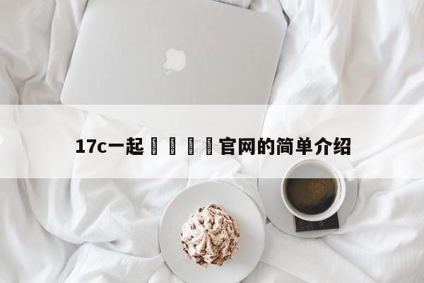 17c一起🌿官网的简单介绍