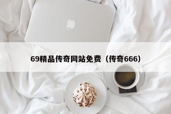 69精品传奇网站免费（传奇666）
