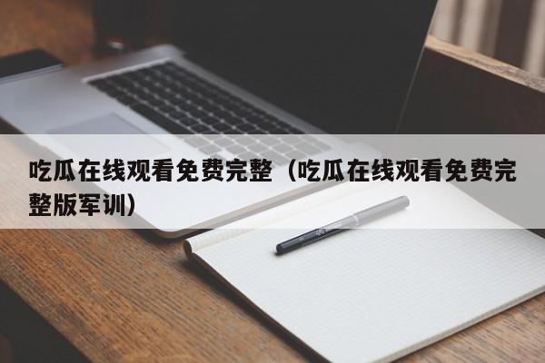 吃瓜在线观看免费完整（吃瓜在线观看免费完整版军训）