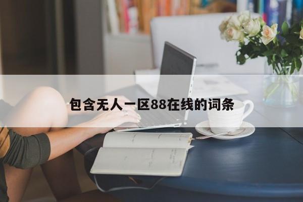 包含无人一区88在线的词条