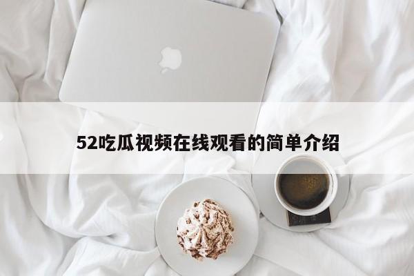 52吃瓜视频在线观看的简单介绍