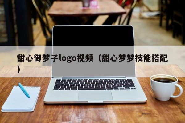 甜心御梦子logo视频（甜心梦梦技能搭配）
