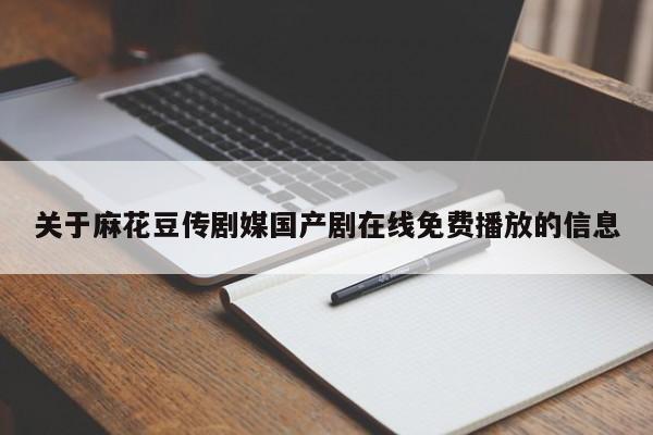 关于麻花豆传剧媒国产剧在线免费播放的信息
