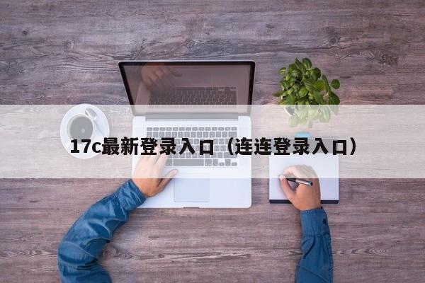 17c最新登录入口（连连登录入口）