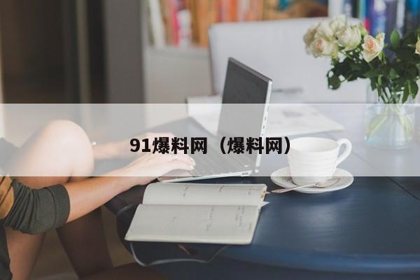 91爆料网（爆料网）