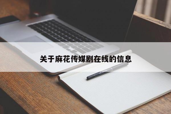 关于麻花传媒剧在线的信息