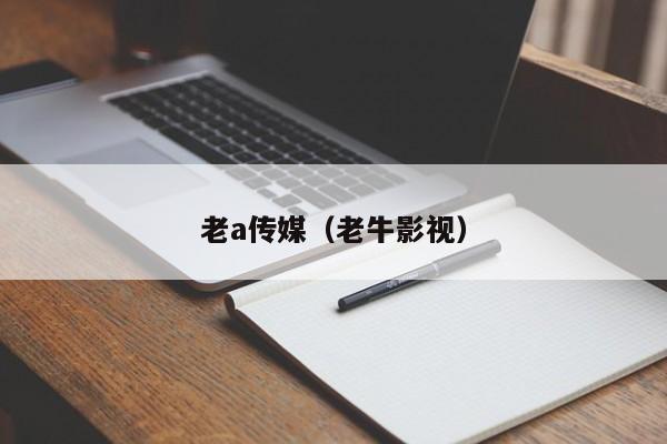 老a传媒（老牛影视）