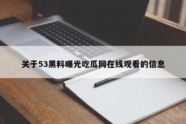 关于53黑料曝光吃瓜网在线观看的信息