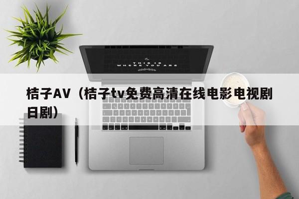 桔子AV（桔子tv免费高清在线电影电视剧日剧）