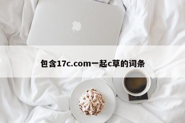 包含17c.com一起c草的词条