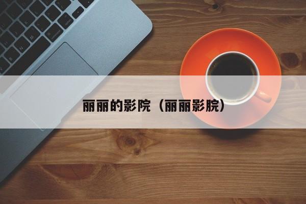 丽丽的影院（丽丽影脘）