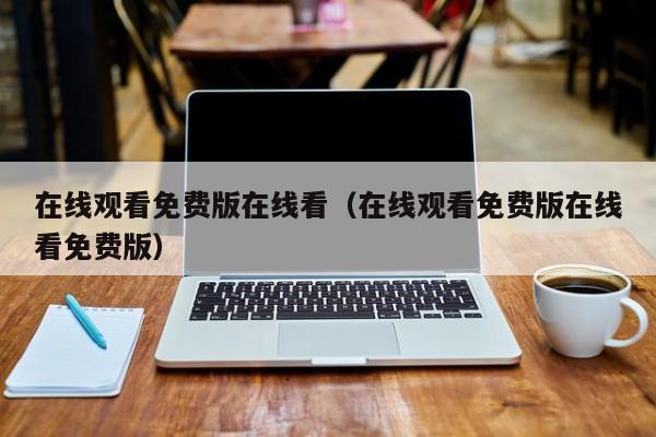 在线观看免费版在线看（在线观看免费版在线看免费版）
