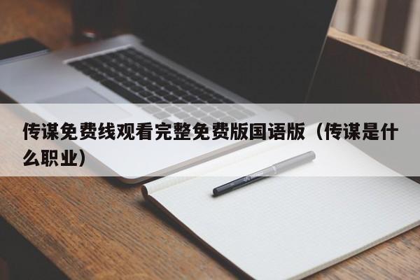 传谋免费线观看完整免费版国语版（传谋是什么职业）