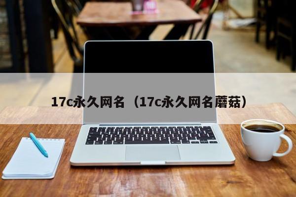 17c永久网名（17c永久网名蘑菇）