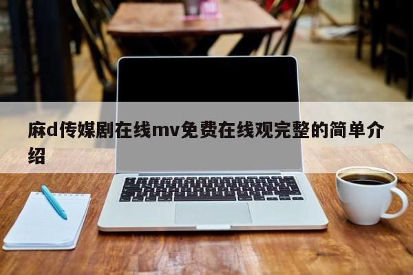 麻d传媒剧在线mv免费在线观完整的简单介绍