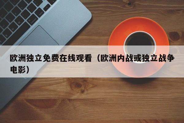 欧洲独立免费在线观看（欧洲内战或独立战争电影）